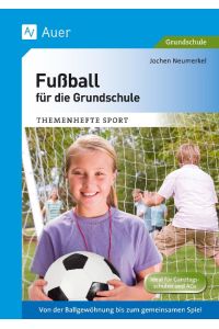 Fußball für die Grundschule  - Von der Ballgewöhnung bis zum gemeinsamen Spiel (1. bis 4. Klasse)