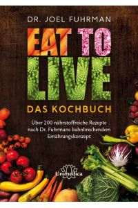 Eat to Live - Das Kochbuch  - Über 200 nährstoffreiche Rezepte nach Dr. Fuhrmans bahnbrechendem Ernährungskonzept