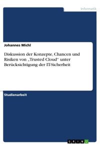 Diskussion der Konzepte, Chancen und Risiken von ¿Trusted Cloud¿ unter Berücksichtigung der IT-Sicherheit