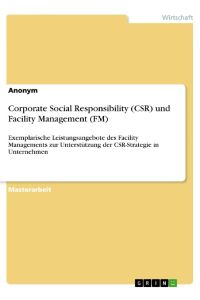 Corporate Social Responsibility (CSR) und Facility Management (FM)  - Exemplarische Leistungsangebote des Facility Managements zur Unterstützung der CSR-Strategie in Unternehmen