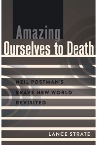 Amazing Ourselves to Death  - Neil Postman¿s Brave New World Revisited