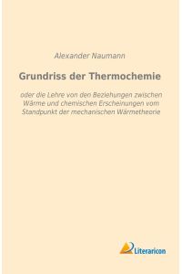 Grundriss der Thermochemie  - oder die Lehre von den Beziehungen zwischen Wärme und chemischen Erscheinungen vom Standpunkt der mechanischen Wärmetheorie