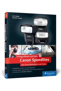 Fotografieren mit den Canon Speedlites  - Die Canon Speedlites in der Praxis - Blitzen verstehen und beherrschen, auch für Canon-kompatible Blitzgeräte