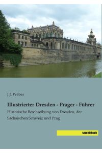 Illustrierter Dresden - Prager - Führer  - Historische Beschreibung von Dresden, der Sächsischen Schweiz und Prag