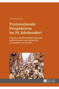 Transnationale Perspektiven im 19. Jahrhundert  - Studien zum Identitätsbewusstsein politisch motivierter deutscher Auswanderer in die USA