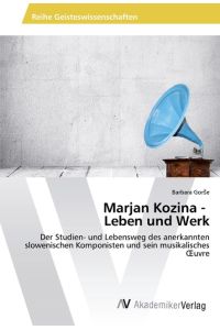 Marjan Kozina - Leben und Werk  - Der Studien- und Lebensweg des anerkannten slowenischen Komponisten und sein musikalisches ¿uvre