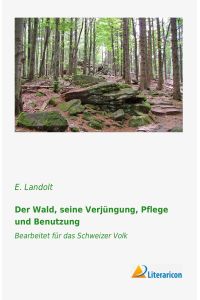 Der Wald, seine Verjüngung, Pflege und Benutzung  - Bearbeitet für das Schweizer Volk