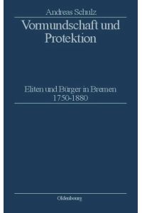 Vormundschaft und Protektion  - Eliten und Bürger in Bremen 1750¿1880