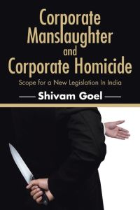 Corporate Manslaughter and Corporate Homicide  - Scope for a New Legislation In India