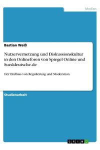 Nutzervernetzung und Diskussionskultur in den Onlineforen von Spiegel Online und Sueddeutsche. de  - Der Einfluss von Regulierung und Moderation