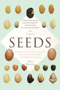 The Triumph of Seeds  - How Grains, Nuts, Kernels, Pulses, and Pips Conquered the Plant Kingdom and Shaped Human History