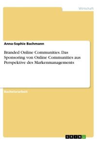 Branded Online Communities. Das Sponsoring von Online Communities aus Perspektive des Markenmanagements