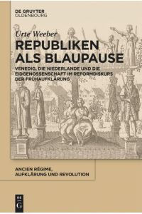 Republiken als Blaupause  - Venedig, die Niederlande und die Eidgenossenschaft im Reformdiskurs der Frühaufklärung
