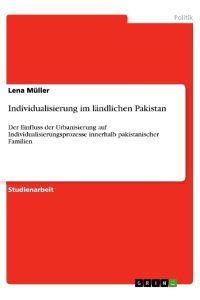 Individualisierung im ländlichen Pakistan  - Der Einfluss der Urbanisierung auf Individualisierungsprozesse innerhalb pakistanischer Familien