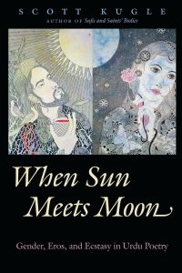 When Sun Meets Moon  - Gender, Eros, and Ecstasy in Urdu Poetry