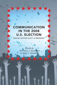 Communication in the 2008 U. S. Election  - Digital Natives Elect a President