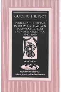 Guiding the Plot  - Politics and Feminism in the Work of Women Playwrights from Spain and Argentina, 1960-1990