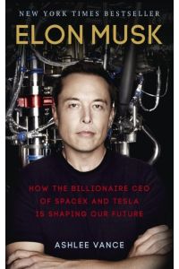 Elon Musk  - How the Billionaire CEO of SpaceX and Tesla is shaping our Future