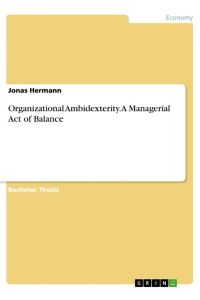Organizational Ambidexterity. A Managerial Act of Balance