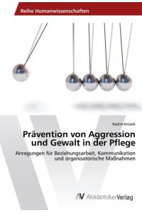 Prävention von Aggression und Gewalt in der Pflege  - Anregungen für Beziehungsarbeit, Kommunikation und organisatorische Maßnahmen