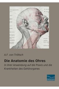 Die Anatomie des Ohres  - In ihrer Anwendung auf die Praxis und die Krankheiten des Gehörorganes