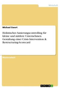 Holistisches Sanierungscontrolling für kleine und mittlere Unternehmen. Gestaltung einer Crisis Intervention & Restructuring-Scorecard