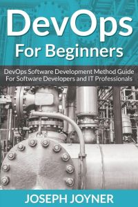 DevOps For Beginners - DevOps Software Development Method Guide For Software Developers and IT Professionals