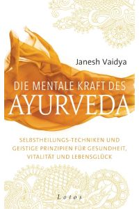 Die mentale Kraft des Ayurveda  - Selbstheilungs-Techniken und geistige Prinzipien für Gesundheit, Vitalität und Lebensglück