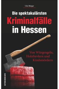 Die spektakulärsten Kriminalfälle in Hessen  - Von Würgengeln, Holzfrevlern und Kindsmördern