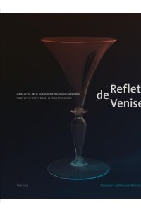 Reflets de Venise  - Gläser des 16. und 17. Jahrhunderts in Schweizer Sammlungen - Verres des XVI e  et XVII e  siècles de collections suisses
