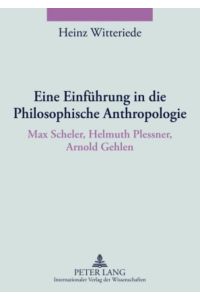 Eine Einführung in die Philosophische Anthropologie  - Max Scheler, Helmuth Plessner, Arnold Gehlen