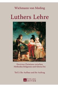 Luthers Lehre  - Doctrina Christiana zwischen Methodus Religionis und Gloria Dei- Teil 2: Ihr Aufbau und ihr Auftrag