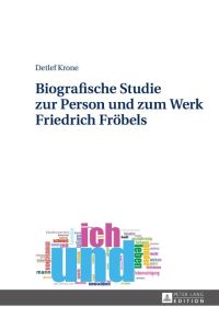 Biografische Studie zur Person und zum Werk Friedrich Fröbels