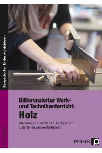 Differenzierter Werk- und Technikunterricht: Holz  - Materialien zum Planen, Fertigen und Beurteilen von Werkstücken (5. bis 8. Klasse)