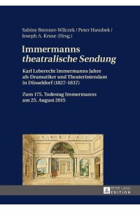 Immermanns «theatralische Sendung»  - Karl Leberecht Immermanns Jahre als Dramatiker und Theaterintendant in Düsseldorf (1827¿1837) ¿ Zum 175. Todestag Immermanns am 25. August 2015