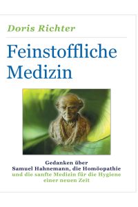 Feinstoffliche Medizin  - Gedanken über Samuel Hahnemann, die Homöopathie und die sanfte Medizin für die Hygiene einer neuen Zeit