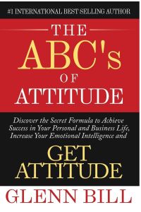 The ABC's of Attitude  - Discover Your Secret Formula to Achieve Success in Your Personal and Business Life, Increase Your Emotional Intelligence and GET ATTITUDE!