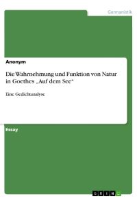 Die Wahrnehmung und Funktion von Natur in Goethes ¿Auf dem See¿  - Eine Gedichtanalyse