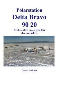 Polarstation Delta Bravo 9020  - Sechs Jahre im ewigen Eis der Antarktis