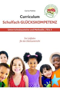 Curriculum Schulfach Glückskompetenz  - Leitfaden für den Glücksunterricht - Teil 1: Unterrichtsbausteine und Methodik