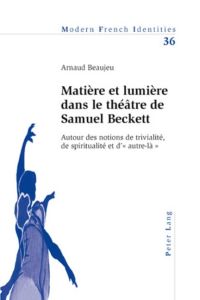 Matière et lumière dans le théâtre de Samuel Beckett  - Autour des notions de trivialité, de spiritualité et d¿« autre-là »