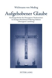 Aufgehobener Glaube  - Kirchengeschichte des Herzogtums Niedersachsen im heutigen Bundesland Schleswig-Holstein (Herzogtum Lauenburg)
