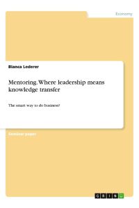 Mentoring. Where leadership means knowledge transfer  - The smart way to do business?