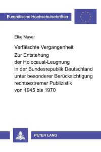 Verfälschte Vergangenheit  - Zur Entstehung der Holocaust-Leugnung in der Bundesrepublik Deutschland unter besonderer Berücksichtigung rechtsextremer Publizistik von 1945 bis 1970