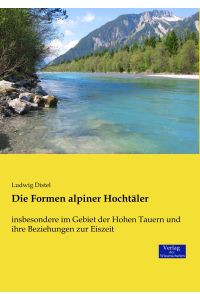 Die Formen alpiner Hochtäler  - insbesondere im Gebiet der Hohen Tauern und ihre Beziehungen zur Eiszeit