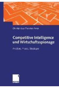 Competitive Intelligence und Wirtschaftsspionage  - Analyse, Praxis, Strategie