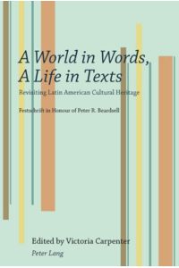 A World in Words, A Life in Texts  - Revisiting Latin American Cultural Heritage ¿ Festschrift in Honour of Peter R. Beardsell