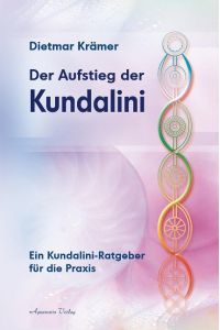 Der Aufstieg der Kundalini  - Ein Kundalini-Ratgeber für die Praxis