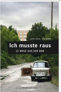 Ich musste raus. 13 Wege aus der DDR  - Fluchtgeschichten