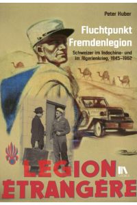 Fluchtpunkt Fremdenlegion  - Schweizer im Indochina- und im Algerienkrieg, 1945-1962